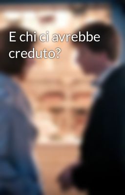 E chi ci avrebbe creduto?