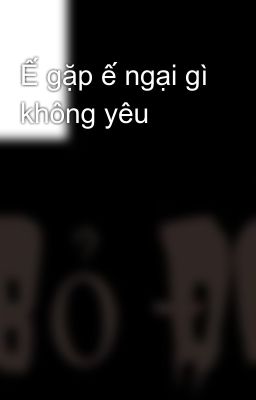 Ế gặp ế ngại gì không yêu