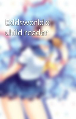 Eddsworld x child reader