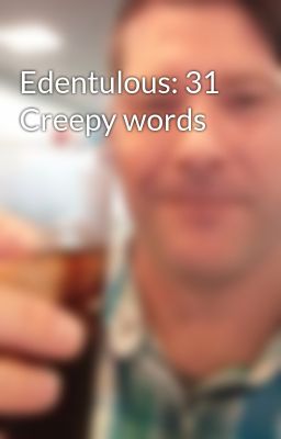 Edentulous: 31 Creepy words