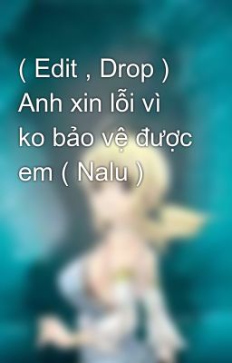 ( Edit , Drop ) Anh xin lỗi vì ko bảo vệ được em ( Nalu ) 
