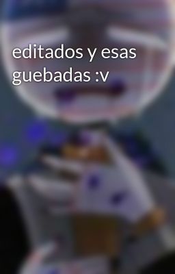 editados y esas guebadas :v