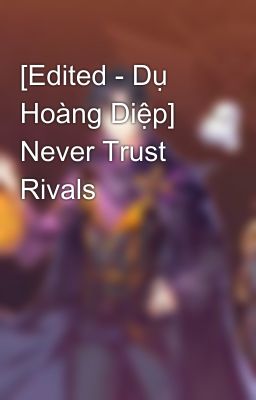 [Edited - Dụ Hoàng Diệp]  Never Trust Rivals