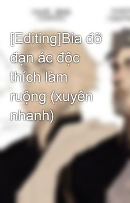 [Editing]Bia đỡ đạn ác độc thích làm ruộng (xuyên nhanh)