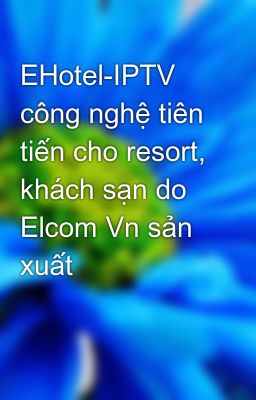 EHotel-IPTV công nghệ tiên tiến cho resort, khách sạn do Elcom Vn sản xuất