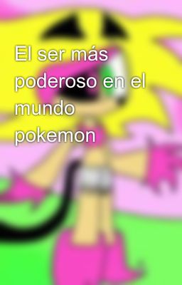 El ser más poderoso en el mundo pokemon