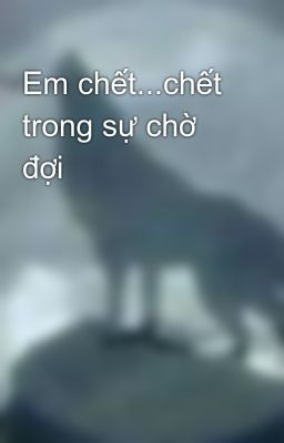 Em chết...chết trong sự chờ đợi