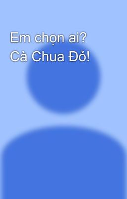 Em chọn ai? Cà Chua Đỏ!