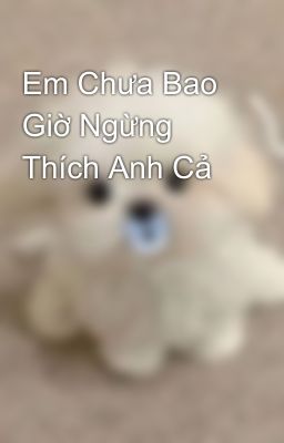 Em Chưa Bao Giờ Ngừng Thích Anh Cả