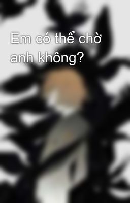 Em có thể chờ anh không?