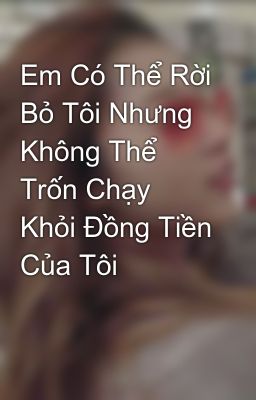 Em Có Thể Rời Bỏ Tôi Nhưng Không Thể Trốn Chạy Khỏi Đồng Tiền Của Tôi