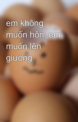 em không muốn hôn, em muốn lên giường