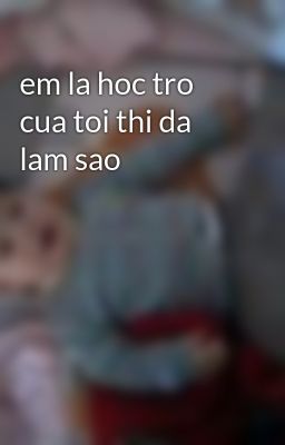 em la hoc tro cua toi thi da lam sao