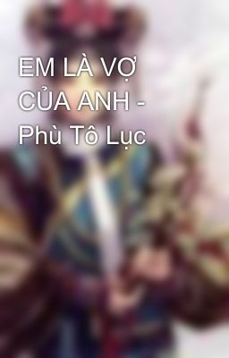 EM LÀ VỢ CỦA ANH - Phù Tô Lục