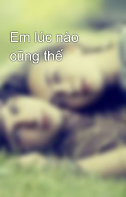 Em lúc nào cũng thế