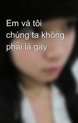 Em và tôi chúng ta không phải là gay