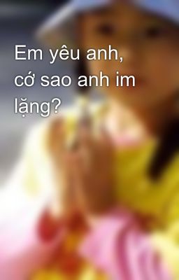 Em yêu anh, cớ sao anh im lặng?