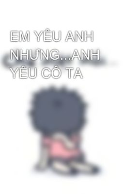 EM YÊU ANH NHƯNG...ANH YÊU CÔ TA