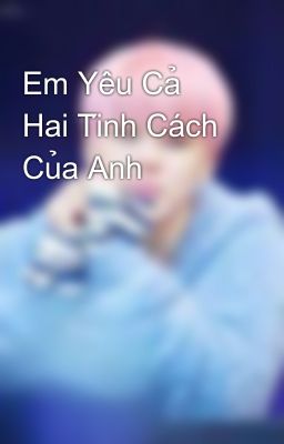 Em Yêu Cả Hai Tính Cách Của Anh