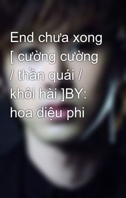 End chưa xong [ cường cường / thần quái / khôi hài ]BY: hoa diệu phi