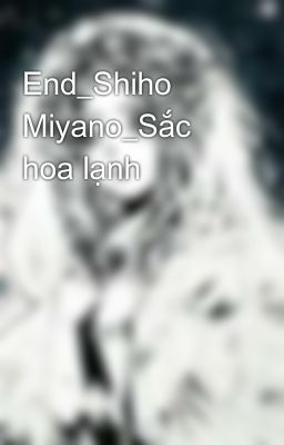 End_Shiho Miyano_Sắc hoa lạnh 