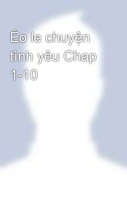 Éo le chuyện tình yêu Chap 1-10