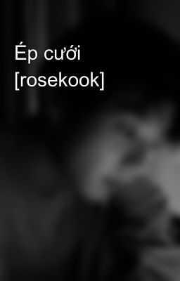 Ép cưới [rosekook]