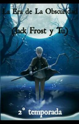 Era de la Obscuridad ( Jack frost y Tu ) 2 temporada