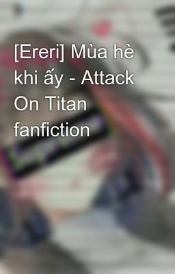 [Ereri] Mùa hè khi ấy - Attack On Titan fanfiction