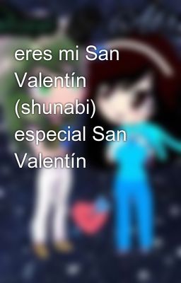 eres mi San Valentín (shunabi) especial San Valentín