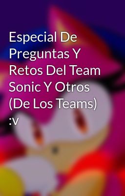 Especial De Preguntas Y Retos Del Team Sonic Y Otros (De Los Teams) :v