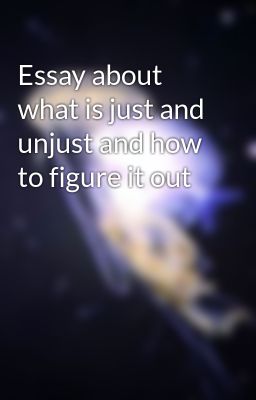 Essay about what is just and unjust and how to figure it out