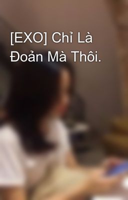 [EXO] Chỉ Là Đoản Mà Thôi.