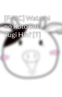 [F48C] Watashi no Koto Suki Sugi Hin? [T]