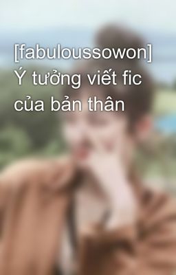 [fabuloussowon] Ý tưởng viết fic của bản thân