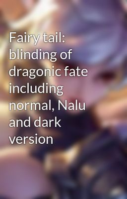 Fairy tail: blinding of dragonic fate including normal, Nalu and dark version