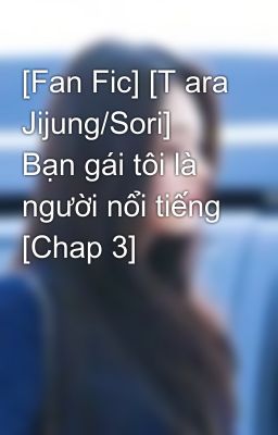 [Fan Fic] [T ara Jijung/Sori] Bạn gái tôi là người nổi tiếng [Chap 3]