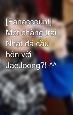 [Fanaccount] Một chàng trai Nhật đã cầu hôn với JaeJoong?! ^^