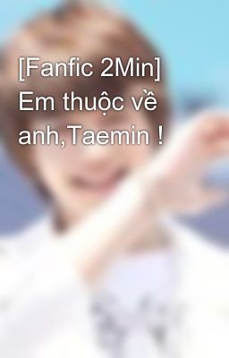 [Fanfic 2Min] Em thuộc về anh,Taemin !