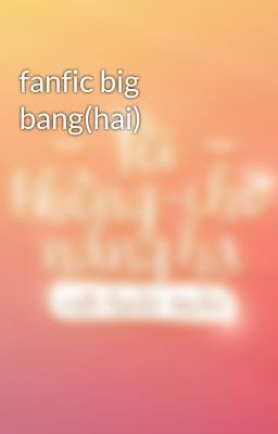 fanfic big bang(hai)