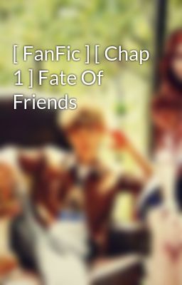 [ FanFic ] [ Chap 1 ] Fate Of Friends
