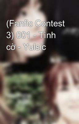 (Fanfic Contest 3) 001 - Tình cờ - Yulsic