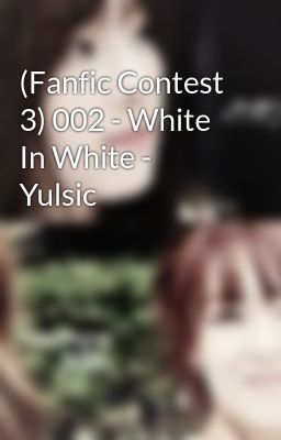 (Fanfic Contest 3) 002 - White In White - Yulsic