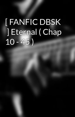 [ FANFIC DBSK  ] Eternal ( Chap 10 - 45 )