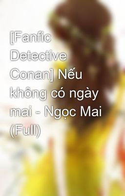 [Fanfic Detective Conan] Nếu không có ngày mai - Ngọc Mai (Full)