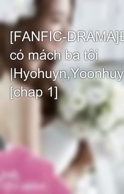 [FANFIC-DRAMA]Đừng có mách ba tôi |Hyohuyn,Yoonhuyn,Yoonyul [chap 1]