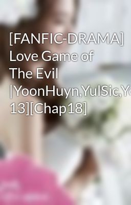 [FANFIC-DRAMA] Love Game of The Evil |YoonHuyn,YulSic,YoonSic[PG 13][Chap18]