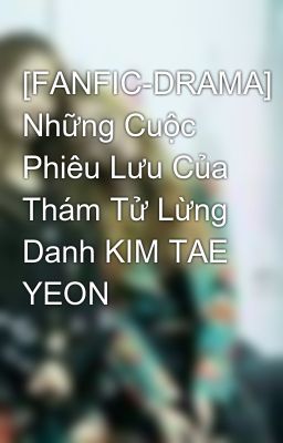 [FANFIC-DRAMA] Những Cuộc Phiêu Lưu Của Thám Tử Lừng Danh KIM TAE YEON