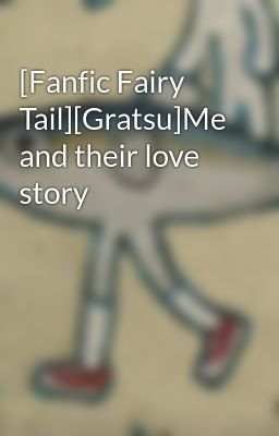 [Fanfic Fairy Tail][Gratsu]Me and their love story