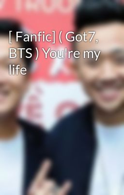 [ Fanfic] ( Got7, BTS ) You're my life